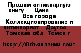 Продам антикварную книгу.  › Цена ­ 5 000 - Все города Коллекционирование и антиквариат » Другое   . Томская обл.,Томск г.